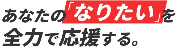 あなたの「なりたい」を全力で応援する