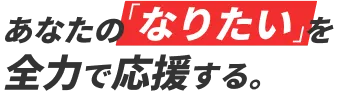 あなたの「なりたい」を全力で応援する