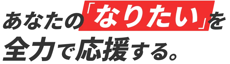 あなたの「なりたい」を全力で応援する。
