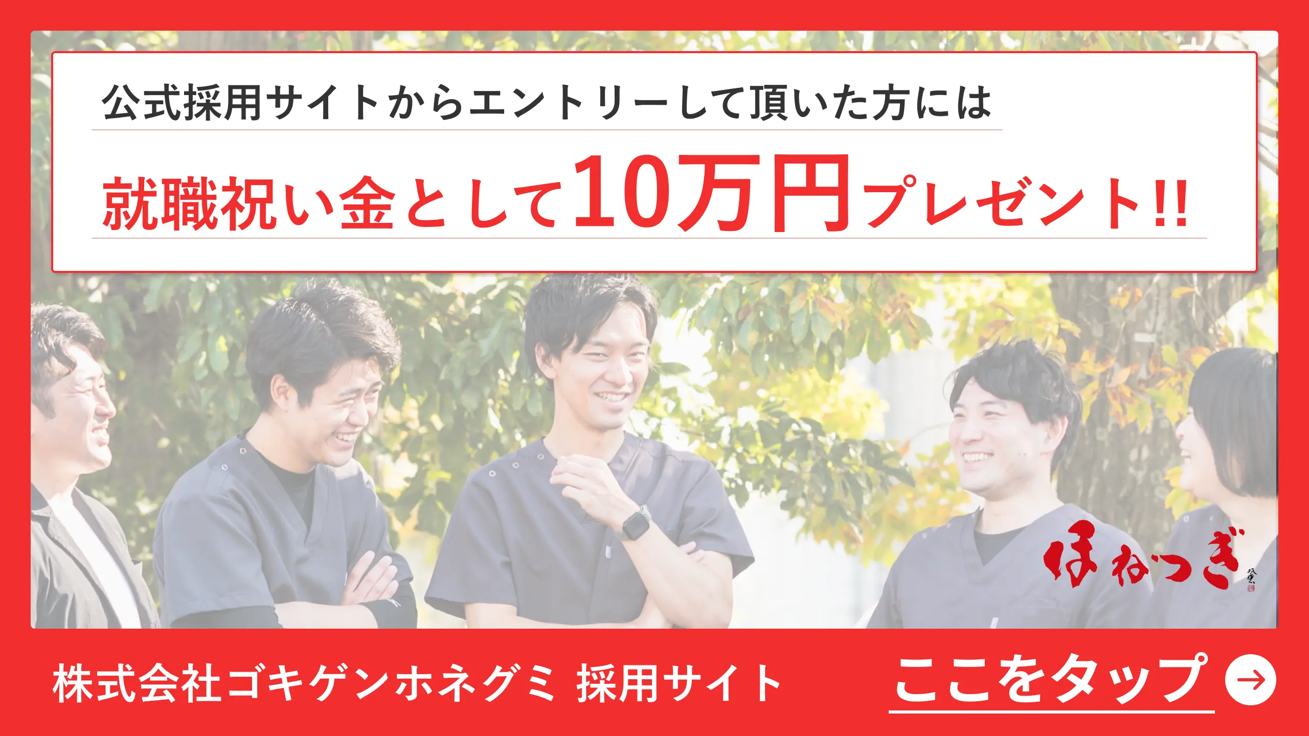 採用サイトからエントリーして頂いた方には、就職祝い金として10万円プレゼント!!